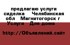 предлагаю услуги сиделка  - Челябинская обл., Магнитогорск г. Услуги » Для дома   